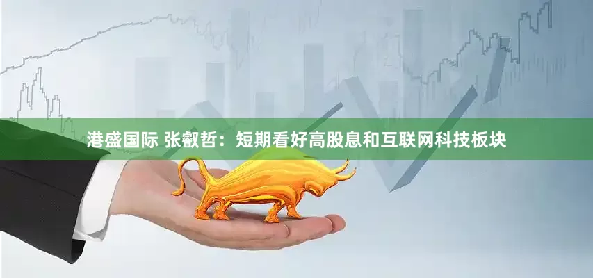港盛国际 张叡哲：短期看好高股息和互联网科技板块