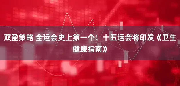 双盈策略 全运会史上第一个！十五运会将印发《卫生健康指南》