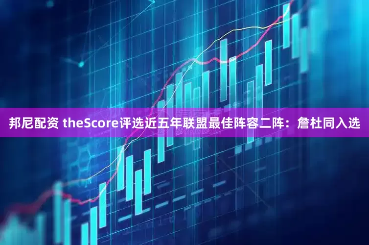 邦尼配资 theScore评选近五年联盟最佳阵容二阵：詹杜同入选