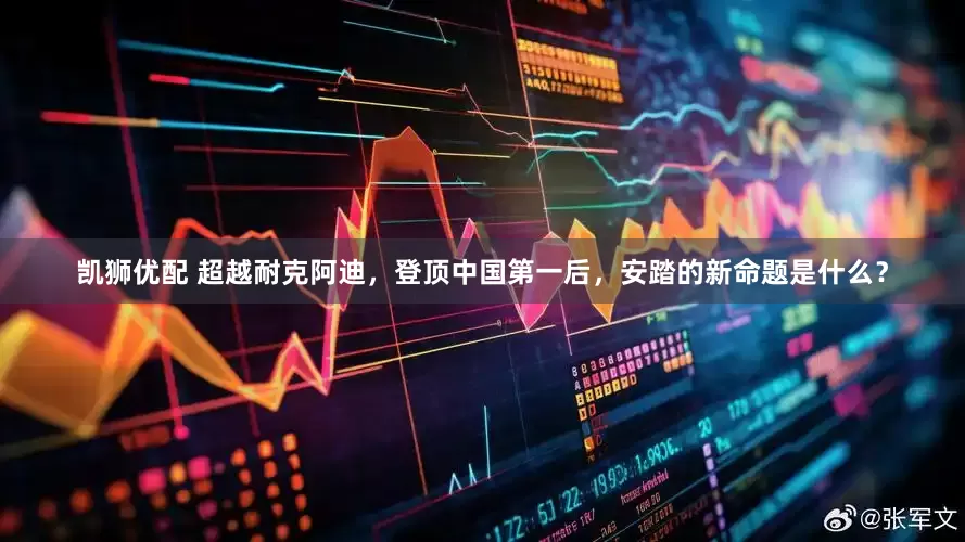凯狮优配 超越耐克阿迪，登顶中国第一后，安踏的新命题是什么？