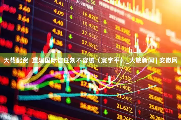 天载配资  重建国际信任刻不容缓（寰宇平）_大皖新闻 | 安徽网
