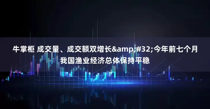牛掌柜 成交量、成交额双增长&#32;今年前七个月我国渔业经济总体保持平稳