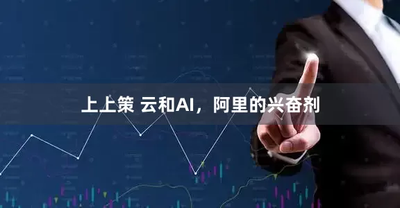 上上策 云和AI，阿里的兴奋剂