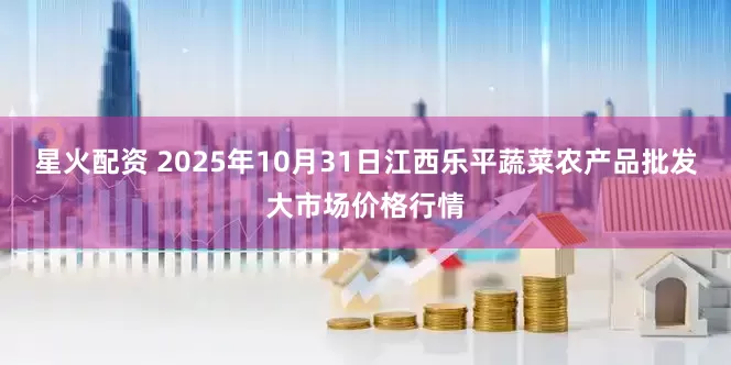 星火配资 2025年10月31日江西乐平蔬菜农产品批发大市场价格行情