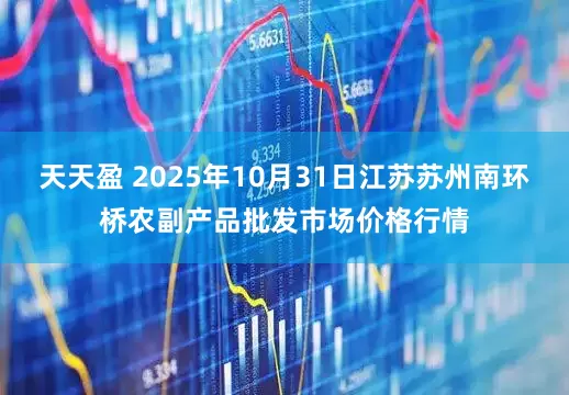 天天盈 2025年10月31日江苏苏州南环桥农副产品批发市场价格行情