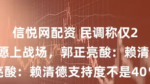 信悦网配资 民调称仅25％台湾人愿上战场，郭正亮酸：赖清德支持度不是40％吗