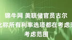 锦牛网 美联储官员古尔斯比称所有利率选项都在考虑范围